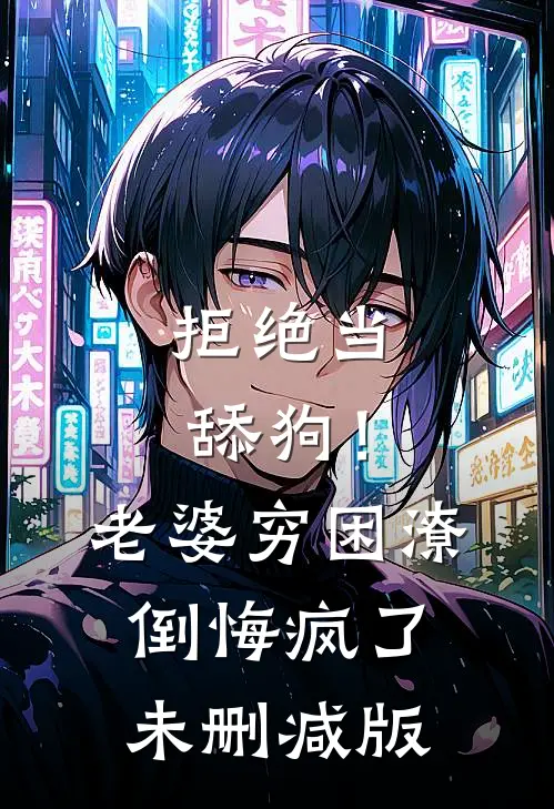 拒绝当舔狗！老婆穷困潦倒悔疯了未删减版