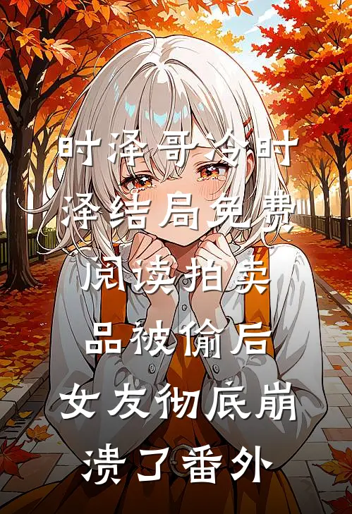 时泽哥冷时泽结局免费阅读拍卖品被偷后，女友彻底崩溃了番外