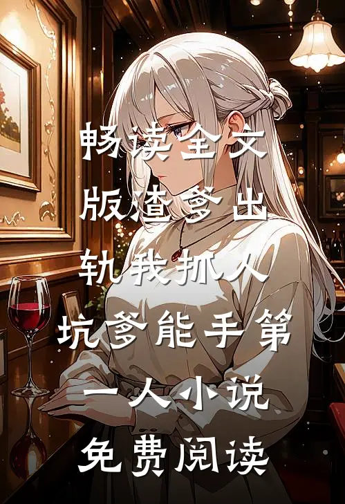 畅读全文版渣爹出轨我抓人,坑爹能手第一人小说免费阅读