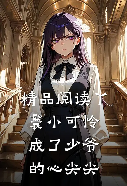 精品阅读丫鬟小可怜成了少爷的心尖尖