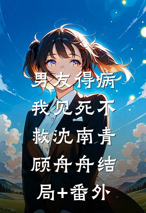 男友得病，我见死不救沈南青顾舟舟结局+番外