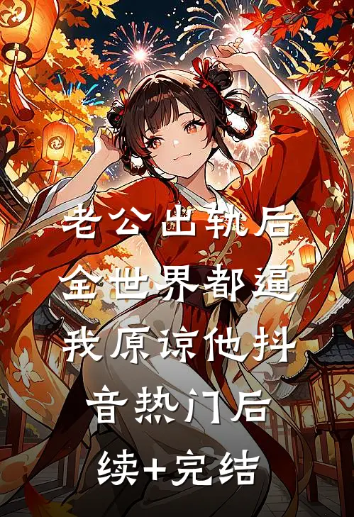老公出轨后，全世界都逼我原谅他抖音热门后续+完结