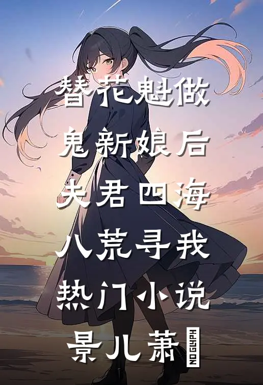 替花魁做鬼新娘后，夫君四海八荒寻我热门小说景儿萧瑄