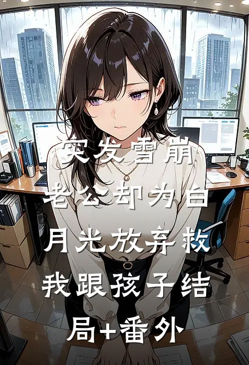突发雪崩，老公却为白月光放弃救我跟孩子结局+番外