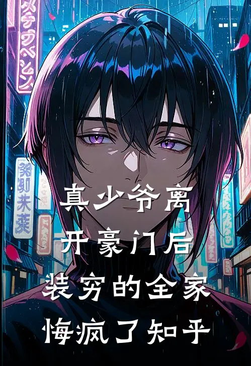 真少爷离开豪门后，装穷的全家悔疯了知乎