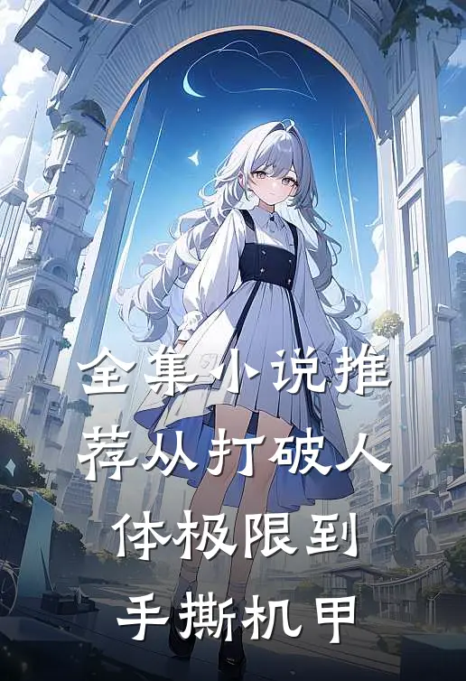 全集小说推荐从打破人体极限到手撕机甲