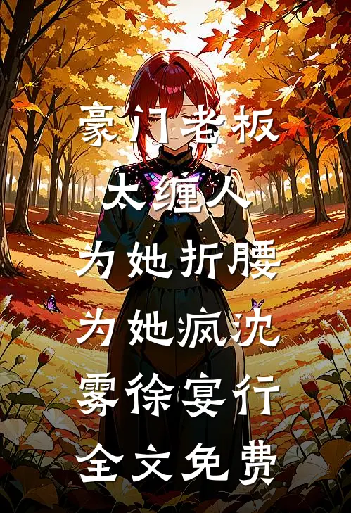 豪门老板太缠人，为她折腰为她疯沈雾徐宴行全文免费