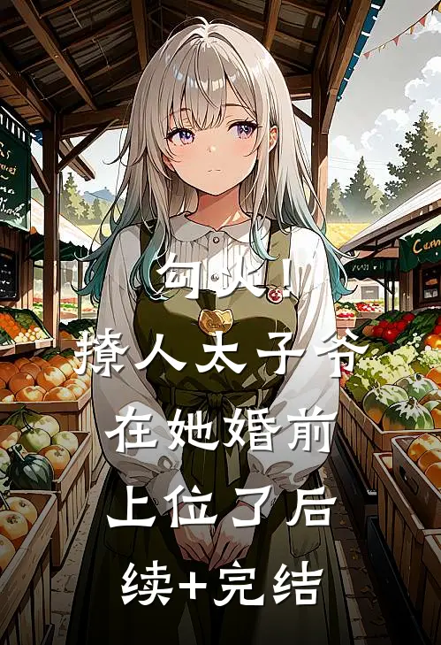 勾火！撩人太子爷在她婚前上位了后续+完结