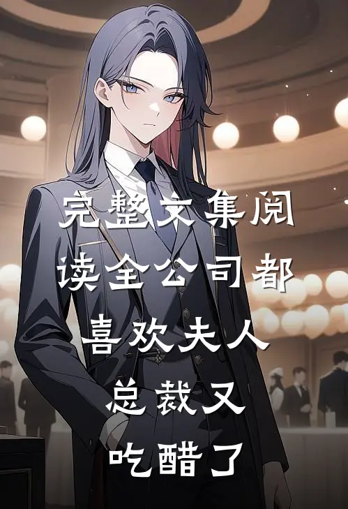 完整文集阅读全公司都喜欢夫人，总裁又吃醋了