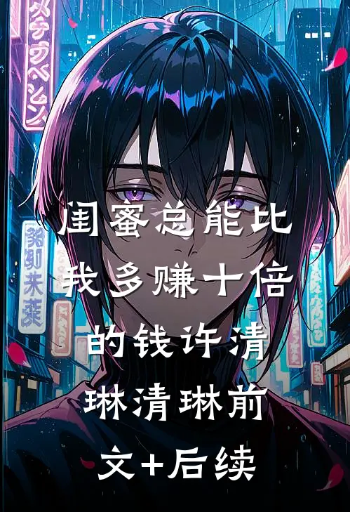 闺蜜总能比我多赚十倍的钱许清琳清琳前文+后续
