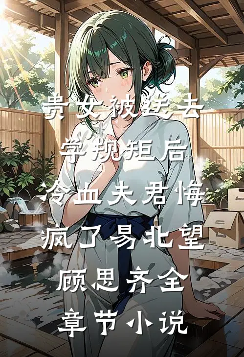 贵女被送去学规矩后，冷血夫君悔疯了易北望顾思齐全章节小说