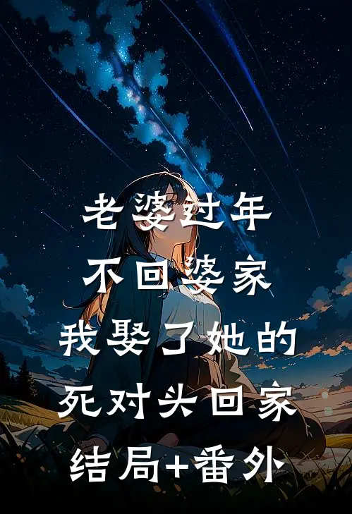 老婆过年不回婆家，我娶了她的死对头回家结局+番外