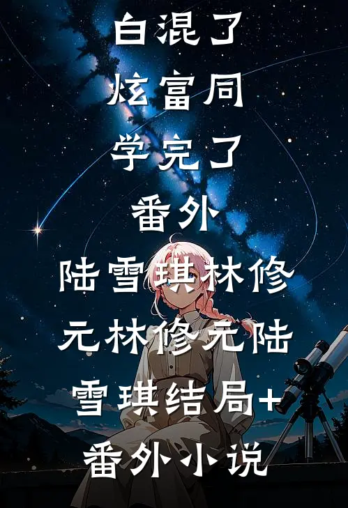没开车回老家被笑白混了，炫富同学完了：番外 ,陆雪琪林修元林修元陆雪琪结局+番外小说