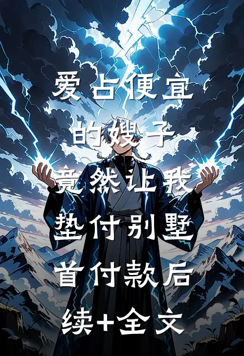 爱占便宜的嫂子，竟然让我垫付别墅首付款后续+全文