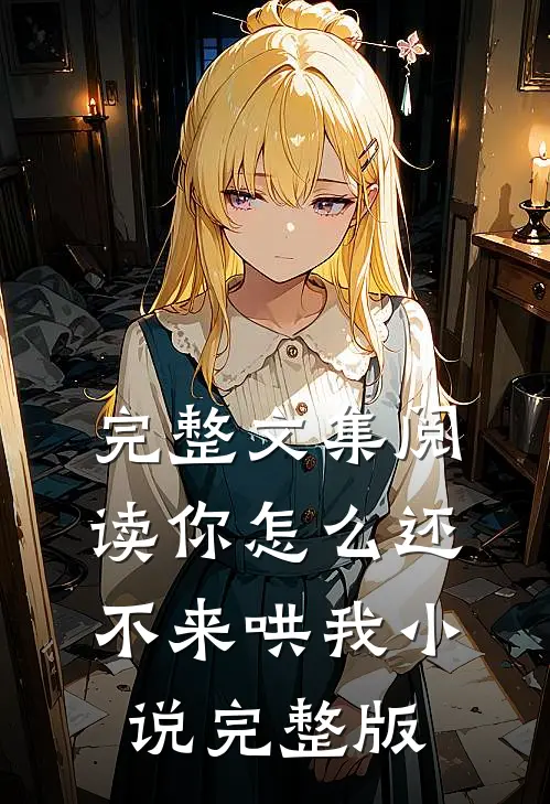 完整文集阅读你怎么还不来哄我小说完整版