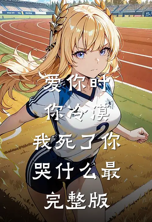 爱你时你冷漠，我死了你哭什么最完整版