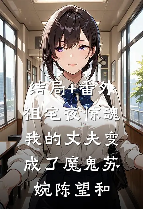 结局+番外祖宅夜惊魂：我的丈夫变成了魔鬼苏婉陈望和
