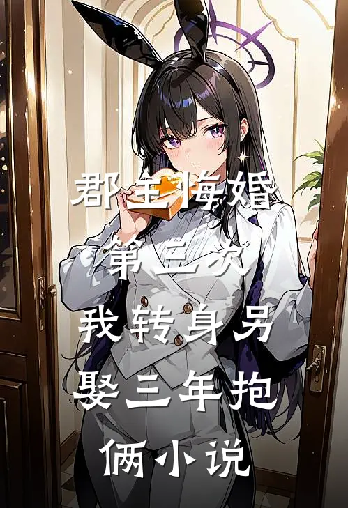 郡主悔婚第三次，我转身另娶三年抱俩小说