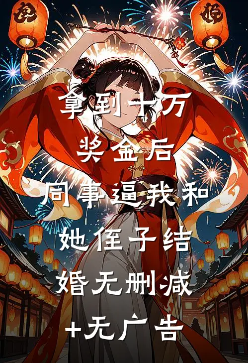 拿到十万奖金后，同事逼我和她侄子结婚无删减+无广告