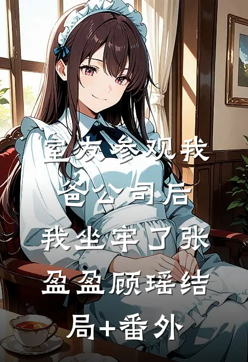 室友参观我爸公司后，我坐牢了张盈盈顾瑶结局+番外