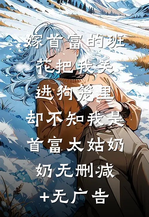 嫁首富的班花把我关进狗笼里，却不知我是首富太姑奶奶无删减+无广告