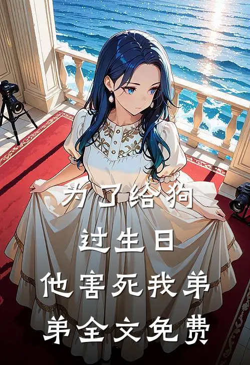 为了给狗过生日，他害死我弟弟全文免费