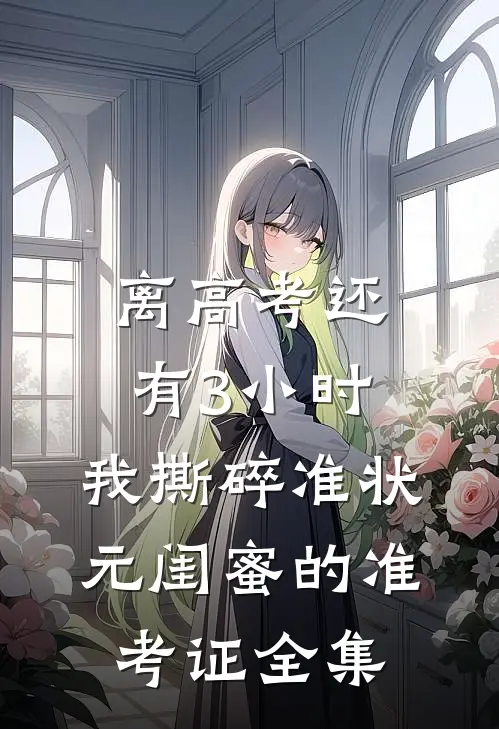 离高考还有3小时，我撕碎准状元闺蜜的准考证 全集