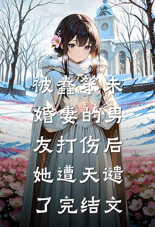 被蠢笨未婚妻的男友打伤后，她遭天谴了完结文