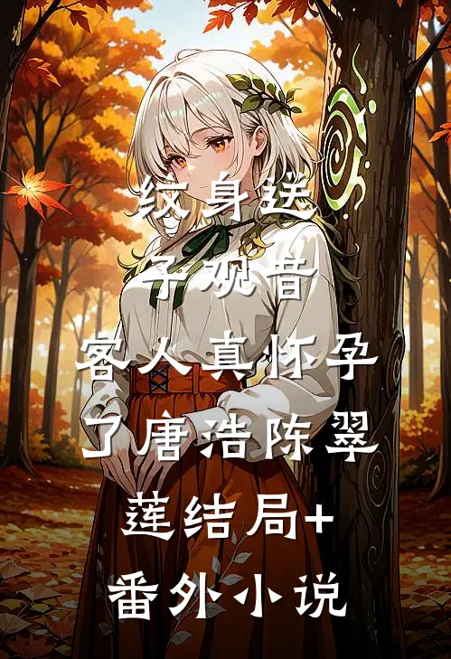 纹身送子观音，客人真怀孕了唐浩陈翠莲结局+番外小说