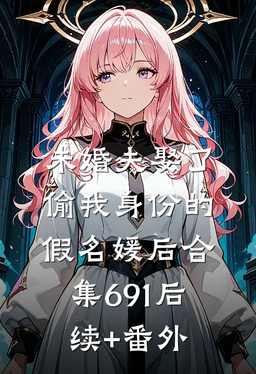 未婚夫娶了偷我身份的假名媛后合集691后续+番外