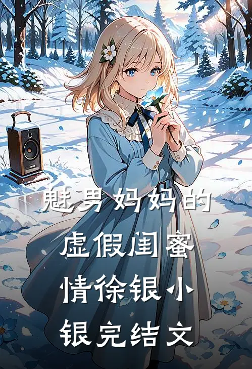 魅男妈妈的虚假闺蜜情徐银小银完结文