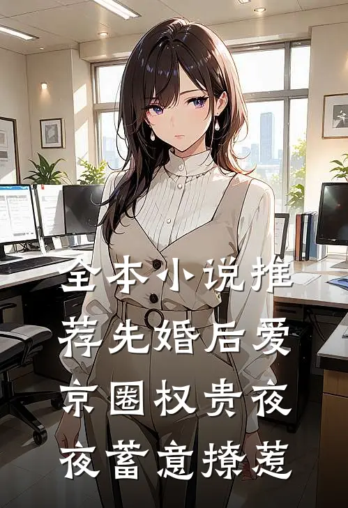 全本小说推荐先婚后爱：京圈权贵夜夜蓄意撩惹
