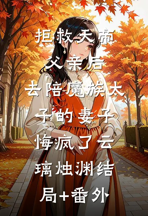拒救天帝父亲后，去陪魔族太子的妻子悔疯了云璃烛渊结局+番外