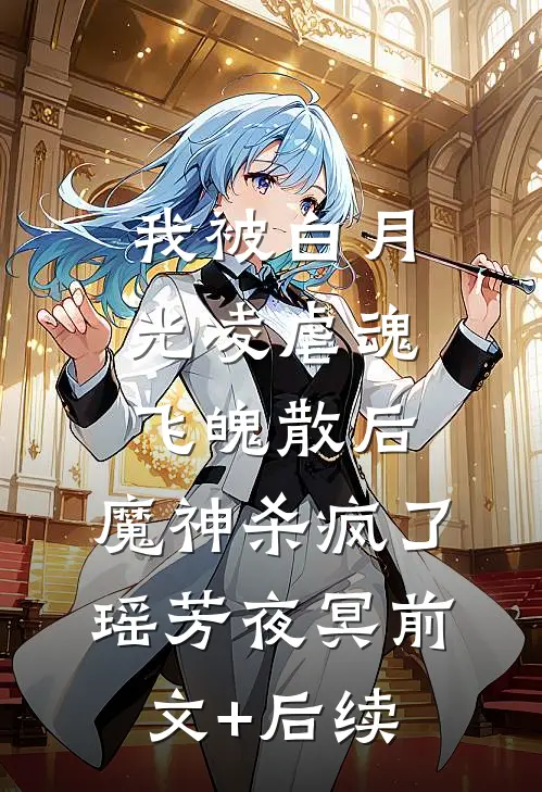 我被白月光凌虐魂飞魄散后，魔神杀疯了瑶芳夜冥前文+后续