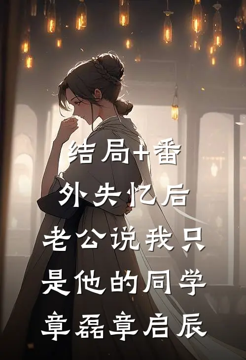 结局+番外失忆后，老公说我只是他的同学章磊章启辰