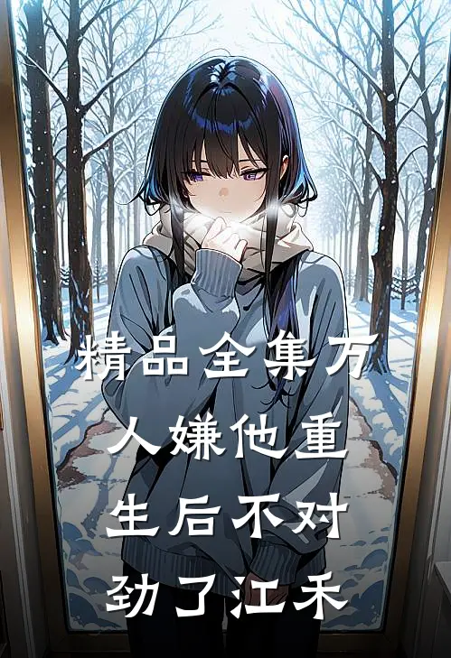 精品全集万人嫌他重生后不对劲了江禾
