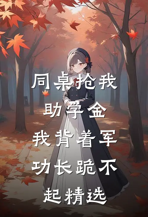 同桌抢我助学金，我背着军功长跪不起精选