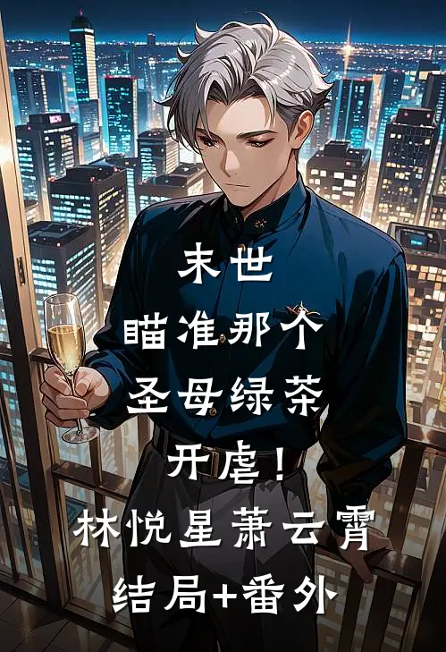 末世：瞄准那个圣母绿茶，开虐！林悦星萧云霄结局+番外