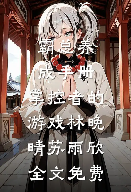 霸总养成手册：掌控者的游戏林晚晴苏雨欣全文免费