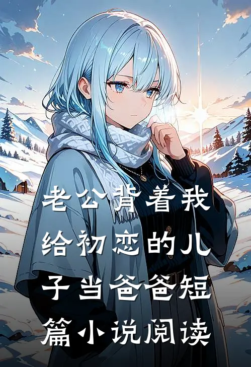 老公背着我给初恋的儿子当爸爸短篇小说阅读