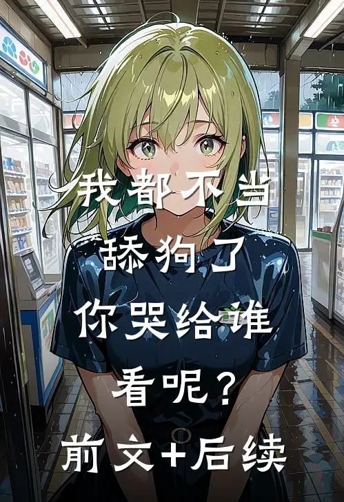 我都不当舔狗了，你哭给谁看呢？前文+后续