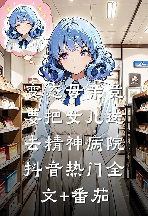 变态母亲竟要把女儿送去精神病院抖音热门全文+番茄