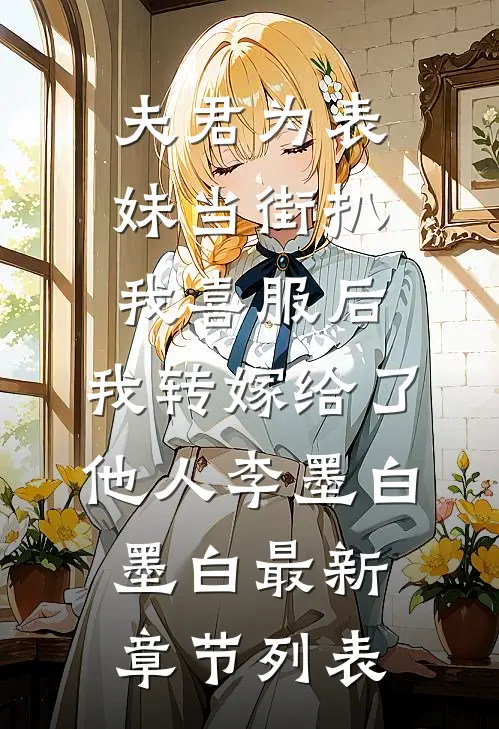 夫君为表妹当街扒我喜服后，我转嫁给了他人李墨白墨白最新章节列表