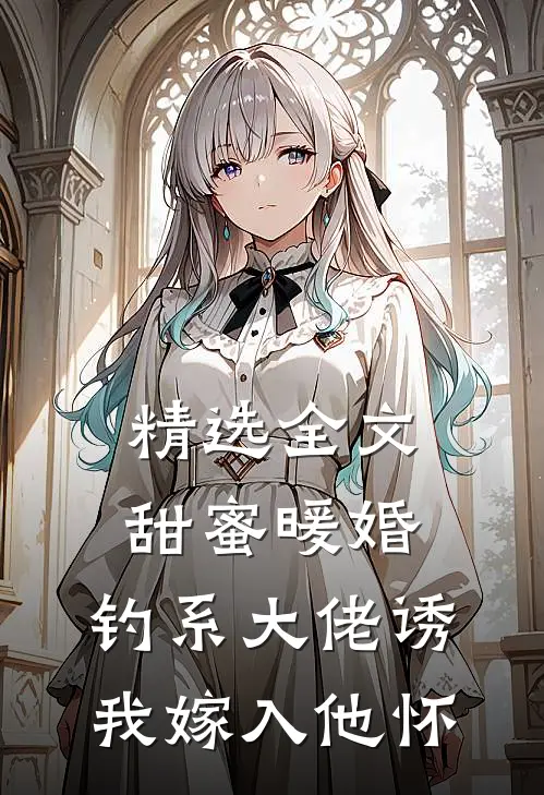 精选全文甜蜜暖婚：钓系大佬诱我嫁入他怀