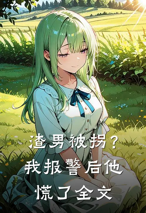 渣男被拐？我报警后他慌了全文