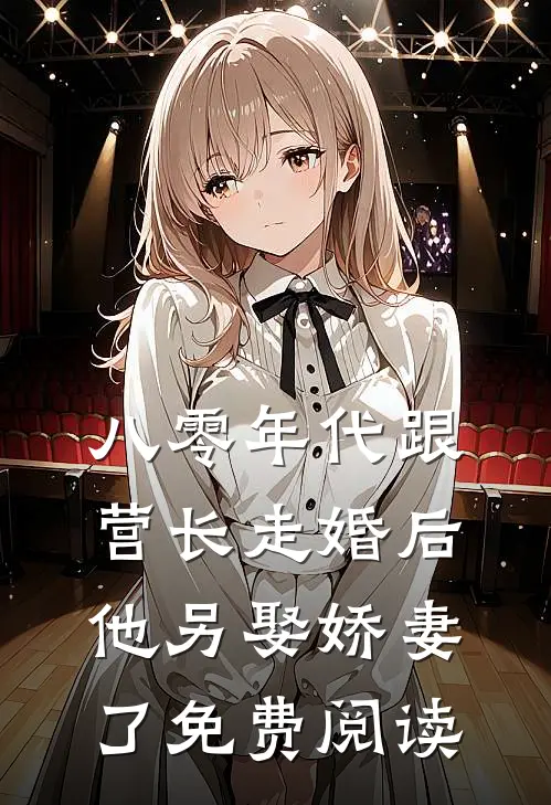 八零年代跟营长走婚后，他另娶娇妻了免费阅读