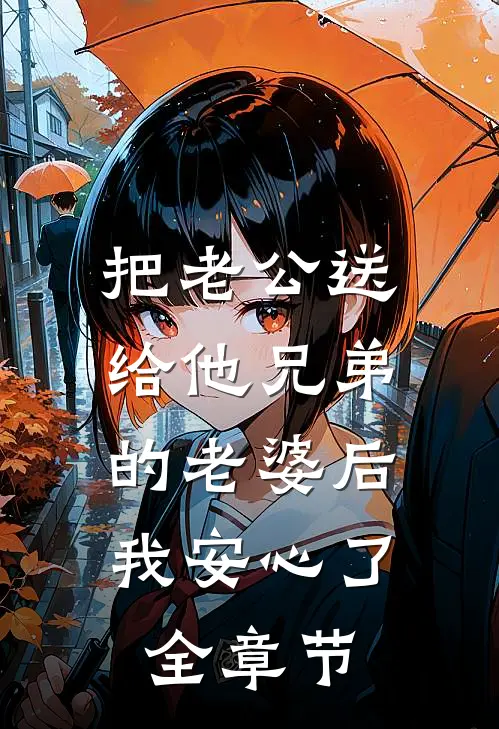 把老公送给他兄弟的老婆后，我安心了全章节
