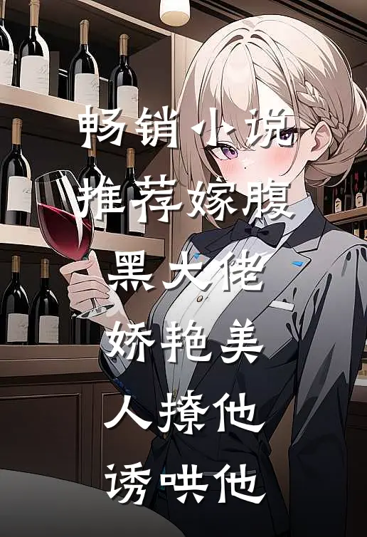 畅销小说推荐嫁腹黑大佬，娇艳美人撩他诱哄他