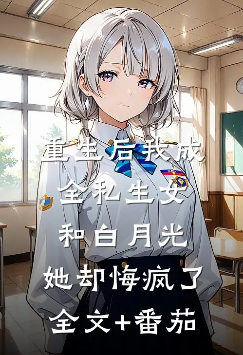 重生后我成全私生女和白月光，她却悔疯了全文+番茄