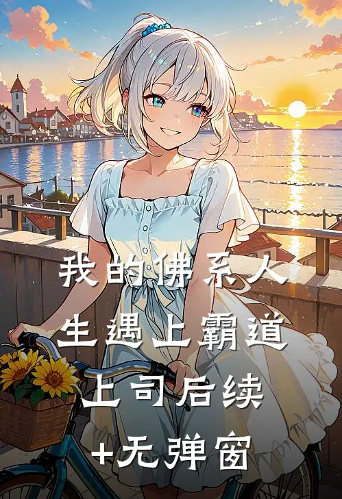 我的佛系人生遇上霸道上司后续+无弹窗